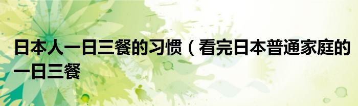 日本人一日三餐的习惯(看完日本普通家庭的一日三餐