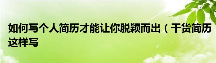 如何写个人简历才能让你脱颖而出(干货简历这样写