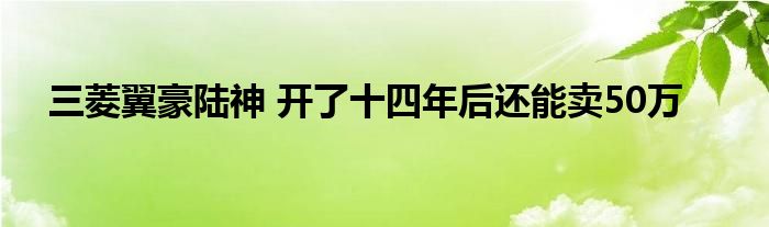 三菱翼豪陆神 开了十四年后还能卖50万