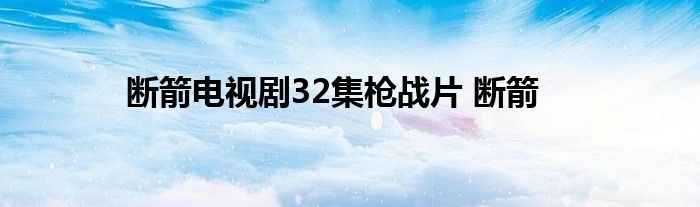 断箭电视剧32集枪战片 断箭