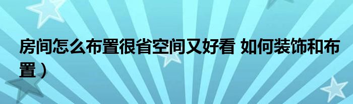 房间怎么布置很省空间又好看 如何装饰和布置)