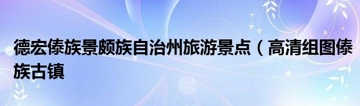 德宏傣族景颇族自治州旅游景点(高清组图傣族古镇