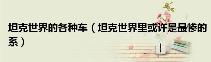 坦克世界的各种车(坦克世界里或许是最惨的系)