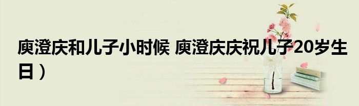 庾澄庆和儿子小时候 庾澄庆庆祝儿子20岁生日)