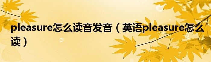 pleasure怎么读音发音(英语pleasure怎么读)