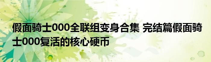 假面骑士000全联组变身合集 完结篇假面骑士000复活的核心硬币