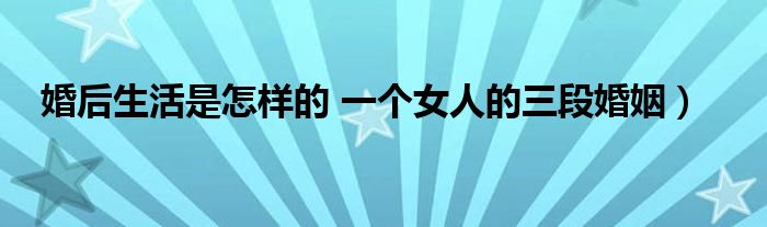 婚后生活是怎样的 一个女人的三段婚姻)