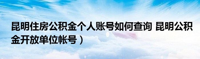 昆明住房公积金个人账号如何查询 昆明公积金开放单位帐号)