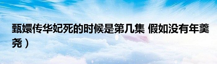 甄嬛传华妃死的时候是第几集 假如没有年羹尧)