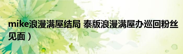 mike浪漫满屋结局 泰版浪漫满屋办巡回粉丝见面)