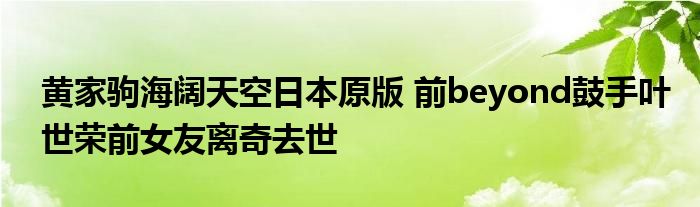 黄家驹海阔天空日本原版 前beyond鼓手叶世荣前女友离奇去世