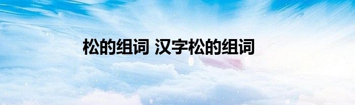 松的组词 汉字松的组词