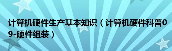 计算机硬件生产基本知识(计算机硬件科普09-硬件组装)