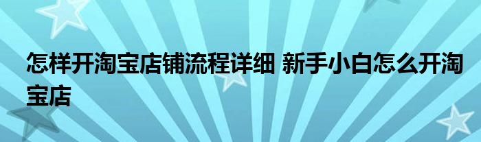 怎样开淘宝店铺流程详细 新手小白怎么开淘宝店