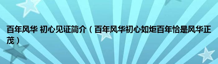 百年风华 初心见证简介(百年风华初心如炬百年恰是风华正茂)