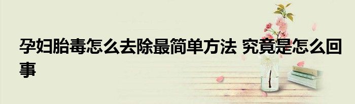 孕妇胎毒怎么去除最简单方法 究竟是怎么回事
