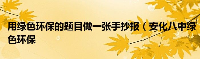 用绿色环保的题目做一张手抄报(安化八中绿色环保