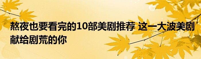 熬夜也要看完的10部美剧推荐 这一大波美剧献给剧荒的你