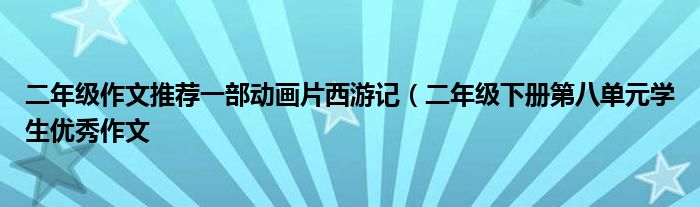 二年级作文推荐一部动画片西游记(二年级下册第八单元学生优秀作文