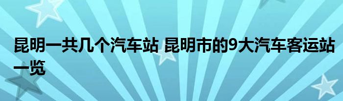 昆明一共几个汽车站 昆明市的9大汽车客运站一览