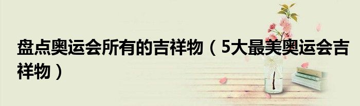 盘点奥运会所有的吉祥物(5大最美奥运会吉祥物)
