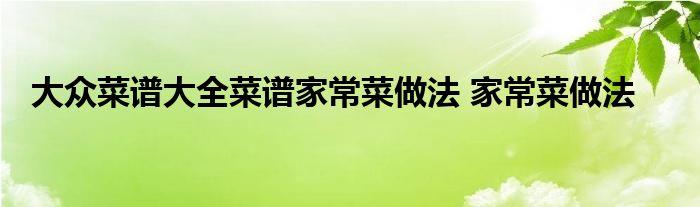大众菜谱大全菜谱家常菜做法 家常菜做法