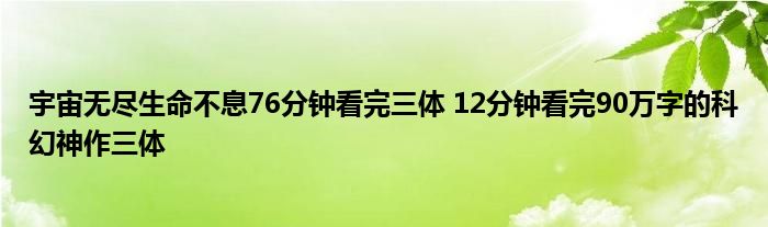 宇宙无尽生命不息76分钟看完三体 12分钟看完90万字的科幻神作三体