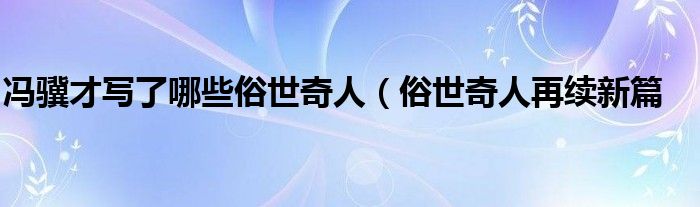 冯骥才写了哪些俗世奇人(俗世奇人再续新篇