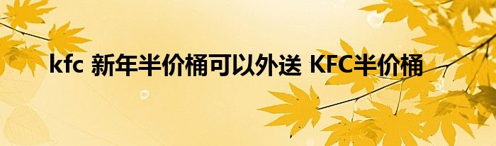 kfc 新年半价桶可以外送 KFC半价桶