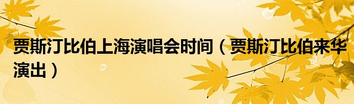 贾斯汀比伯上海演唱会时间(贾斯汀比伯来华演出)