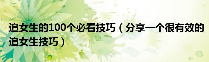 追女生的100个必看技巧(分享一个很有效的追女生技巧)