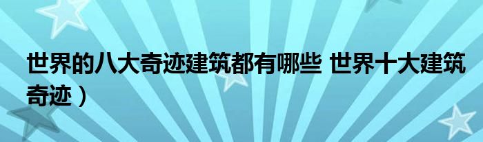 世界的八大奇迹建筑都有哪些 世界十大建筑奇迹)