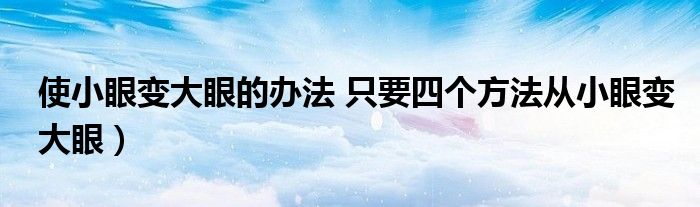 使小眼变大眼的办法 只要四个方法从小眼变大眼)