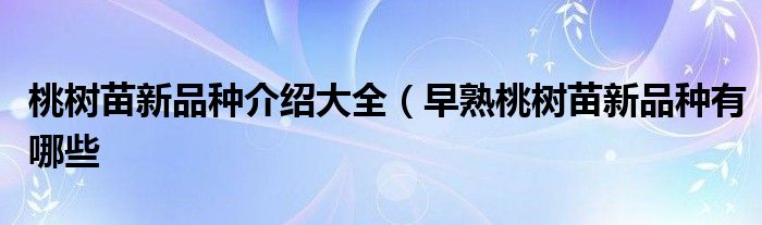 桃树苗新品种介绍大全(早熟桃树苗新品种有哪些