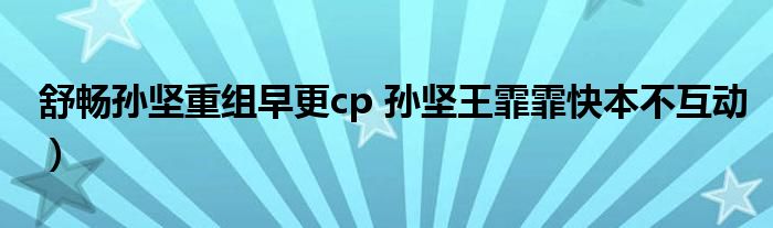 舒畅孙坚重组早更cp 孙坚王霏霏快本不互动)