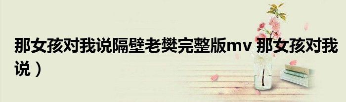 那女孩对我说隔壁老樊完整版mv 那女孩对我说)