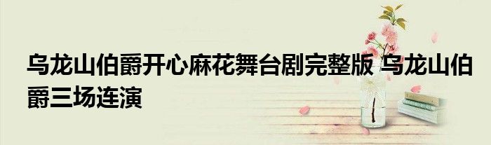乌龙山伯爵开心麻花舞台剧完整版 乌龙山伯爵三场连演