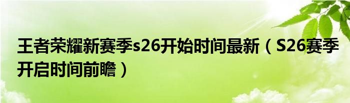 王者荣耀新赛季s26开始时间最新(S26赛季开启时间前瞻)