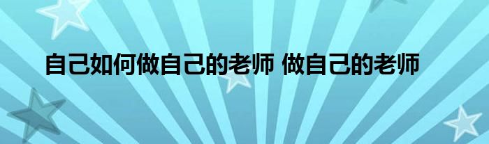 自己如何做自己的老师 做自己的老师