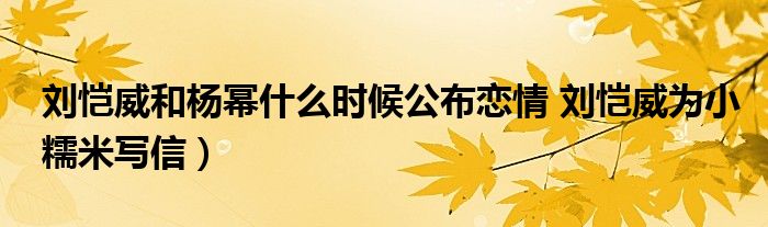 刘恺威和杨幂什么时候公布恋情 刘恺威为小糯米写信)