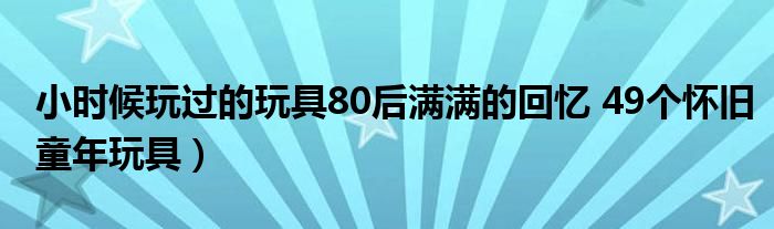小时候玩过的玩具80后满满的回忆 49个怀旧童年玩具)