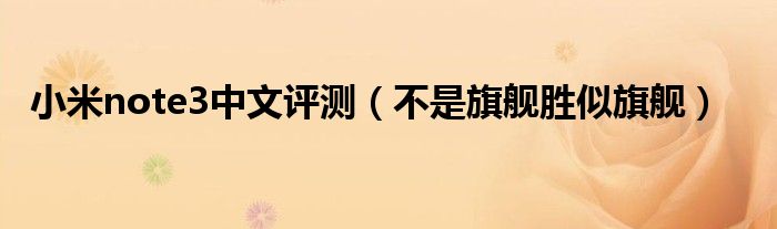 小米note3中文评测(不是旗舰胜似旗舰)
