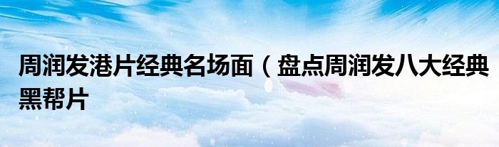 周润发港片经典名场面(盘点周润发八大经典黑帮片