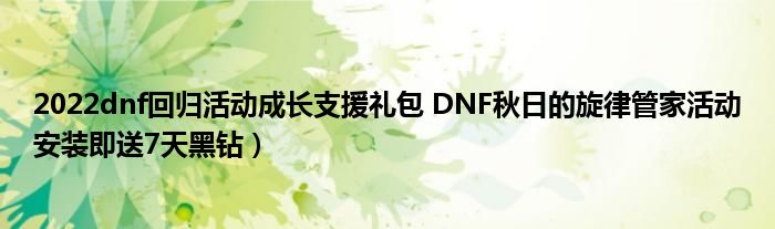 2022dnf回归活动成长支援礼包 DNF秋日的旋律管家活动安装即送7天黑钻)
