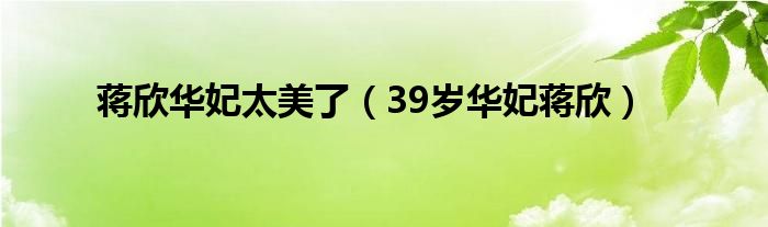 蒋欣华妃太美了(39岁华妃蒋欣)