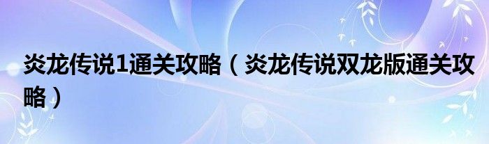 炎龙传说1通关攻略(炎龙传说双龙版通关攻略)