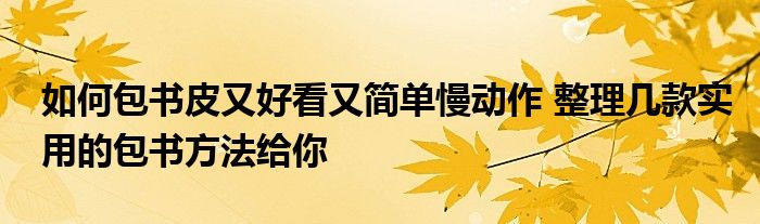 如何包书皮又好看又简单慢动作 整理几款实用的包书方法给你