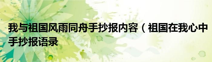 我与祖国风雨同舟手抄报内容(祖国在我心中手抄报语录