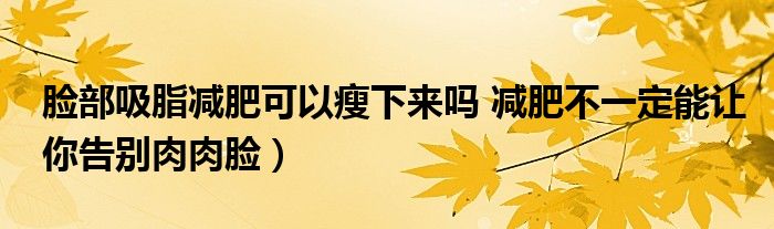 脸部吸脂减肥可以瘦下来吗 减肥不一定能让你告别肉肉脸)
