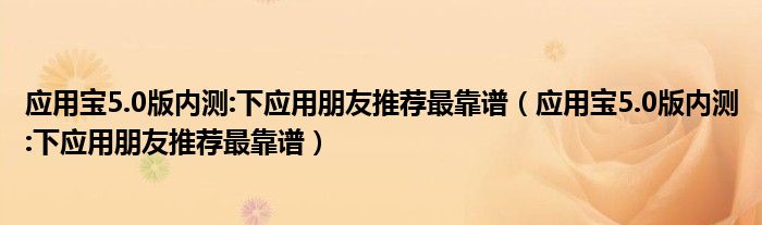 应用宝5.0版内测:下应用朋友推荐最靠谱(应用宝5.0版内测:下应用朋友推荐最靠谱)